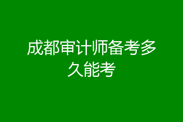 成都审计师备考多久能考