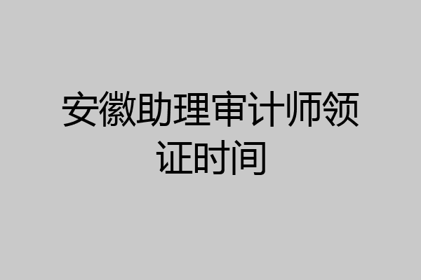 安徽助理审计师领证时间
