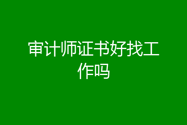 审计师证书好找工作吗