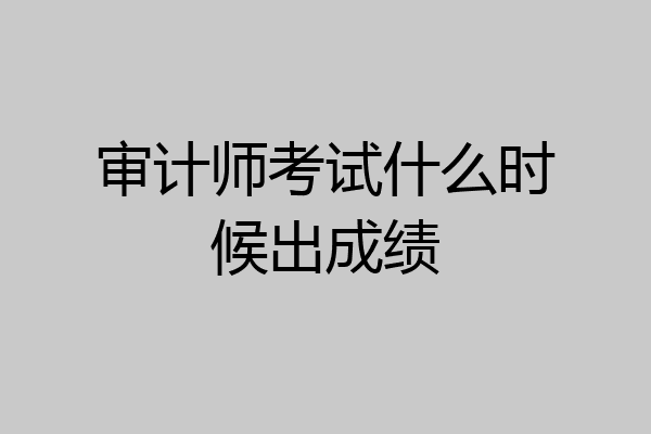 审计师考试什么时候出成绩
