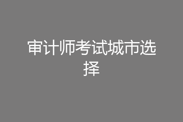 审计师考试城市选择