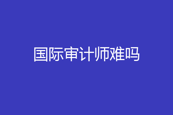 国际审计师难吗