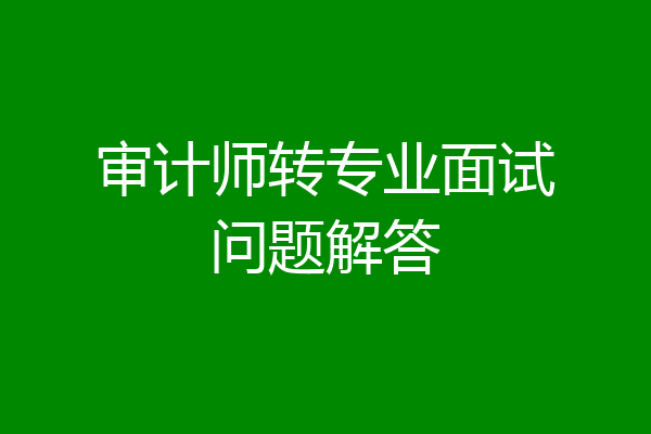 审计师转专业面试问题解答