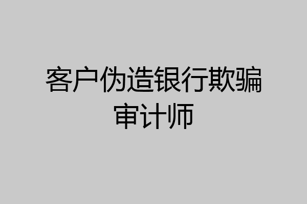 客户伪造银行欺骗审计师