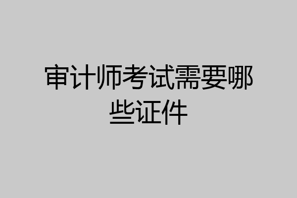 审计师考试需要哪些证件