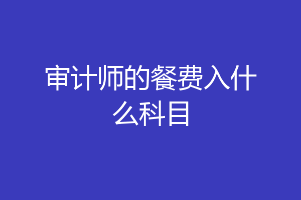 审计师的餐费入什么科目