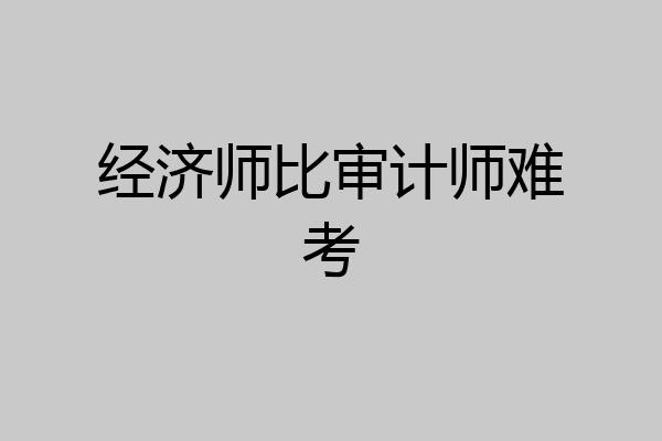 经济师比审计师难考