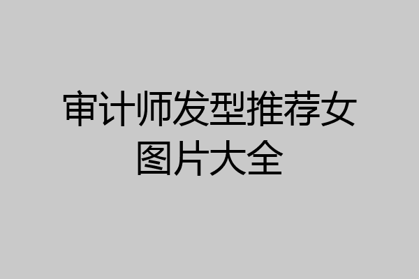 审计师发型推荐女图片大全