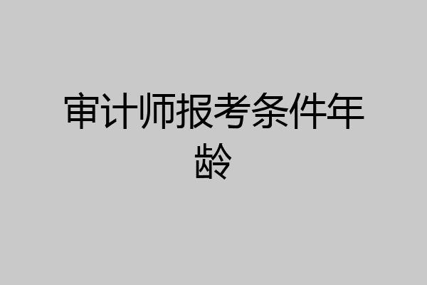 审计师报考条件年龄