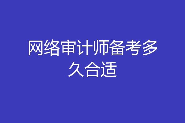网络审计师备考多久合适