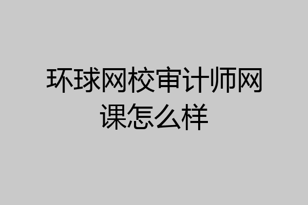 环球网校审计师网课怎么样