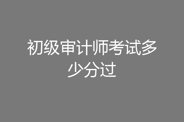 初级审计师考试多少分过