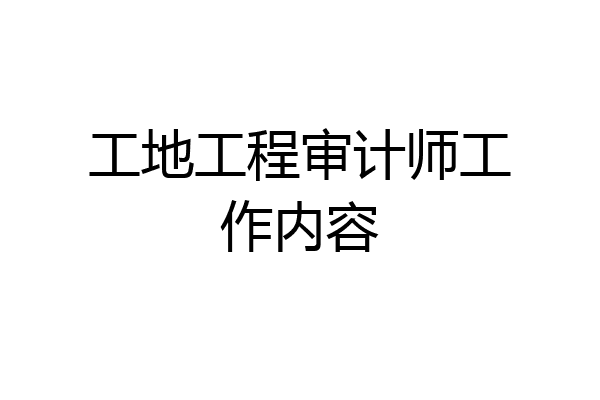 工地工程审计师工作内容