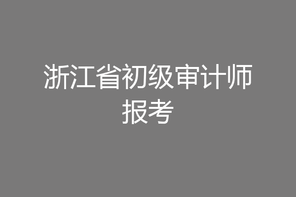 浙江省初级审计师报考