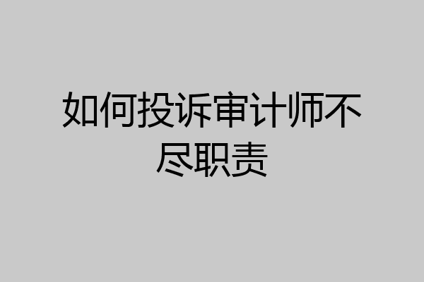 如何投诉审计师不尽职责