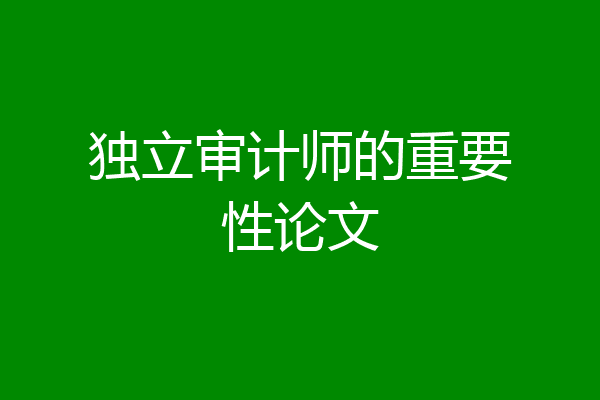 独立审计师的重要性论文