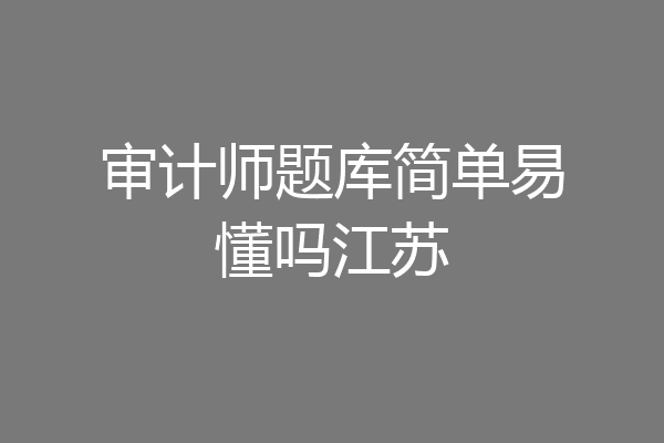 审计师题库简单易懂吗江苏