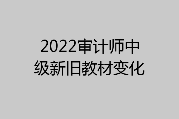 2022审计师中级新旧教材变化
