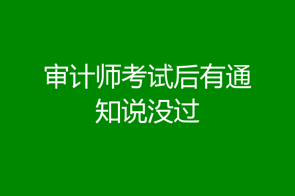 审计师考试后有通知说没过