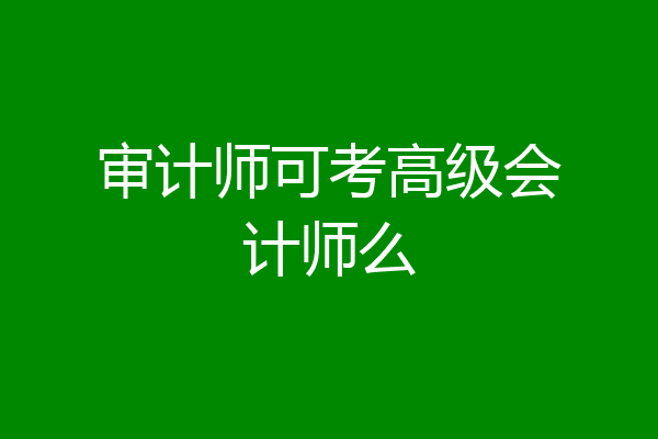 审计师可考高级会计师么