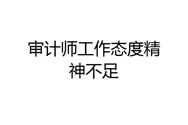 审计师工作态度精神不足