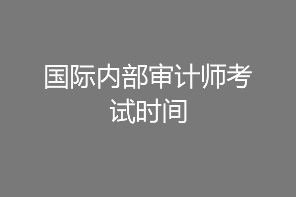国际内部审计师考试时间