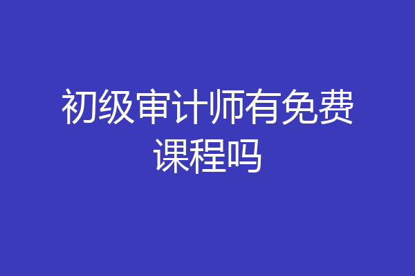 初级审计师有免费课程吗