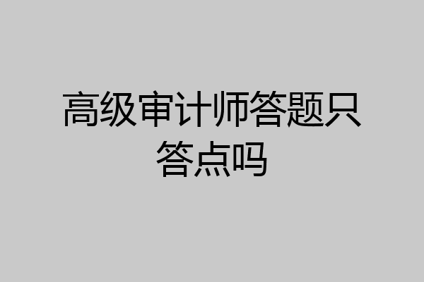 高级审计师答题只答点吗