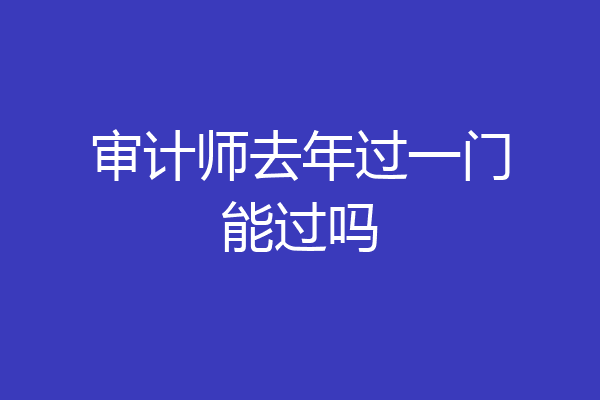审计师去年过一门能过吗
