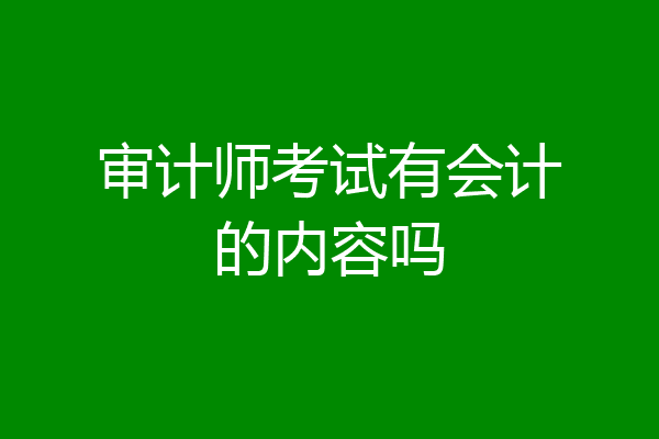 审计师考试有会计的内容吗