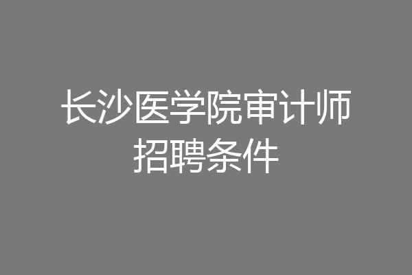 长沙医学院审计师招聘条件