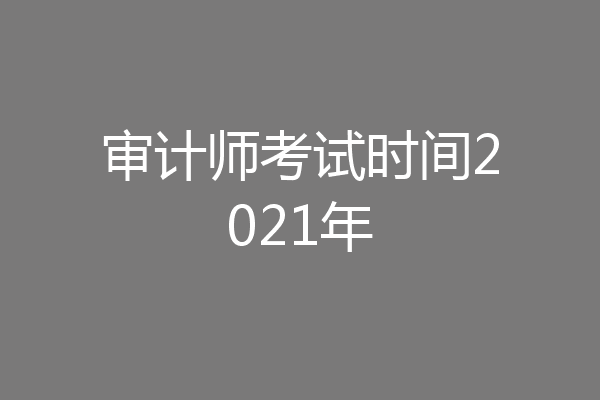 审计师考试时间2021年