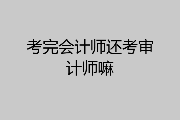 考完会计师还考审计师嘛