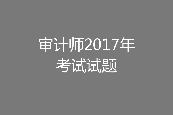 审计师2017年考试试题