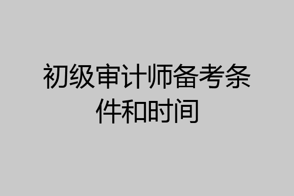 初级审计师备考条件和时间