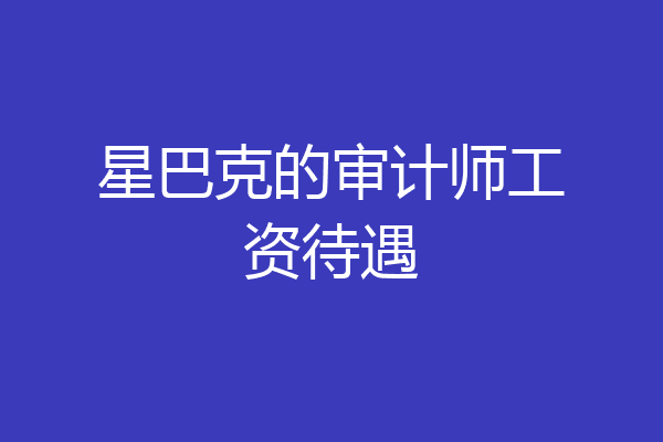 星巴克的审计师工资待遇