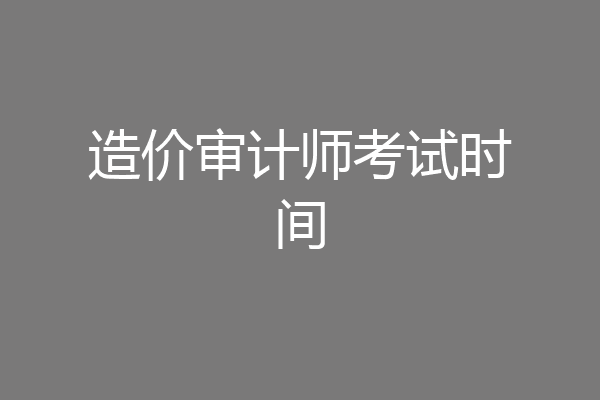 造价审计师考试时间
