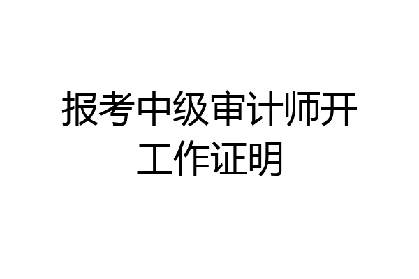 报考中级审计师开工作证明