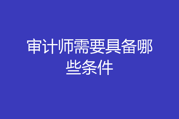 审计师需要具备哪些条件