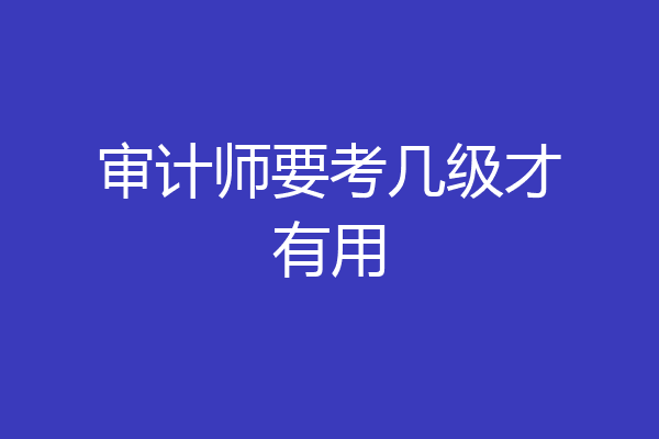 审计师要考几级才有用