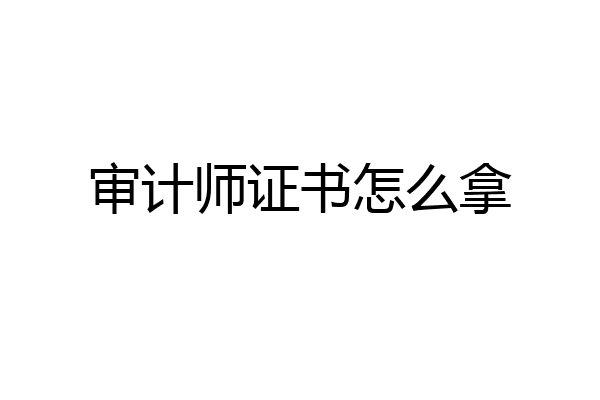 审计师证书怎么拿
