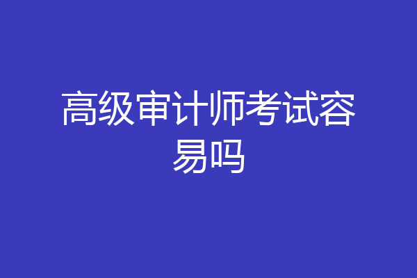 高级审计师考试容易吗