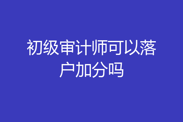 初级审计师可以落户加分吗