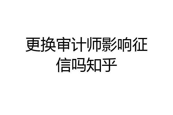 更换审计师影响征信吗知乎