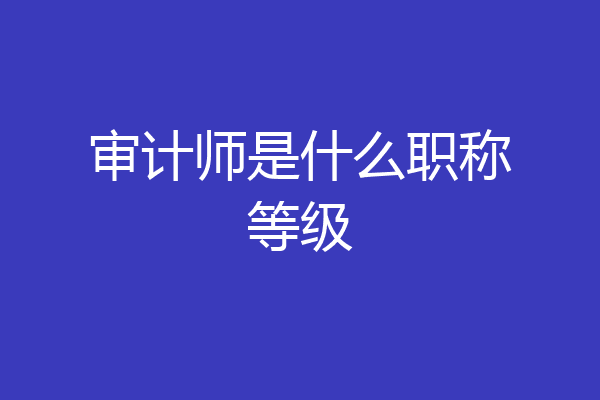 审计师是什么职称等级
