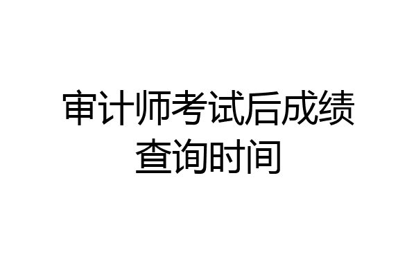 审计师考试后成绩查询时间