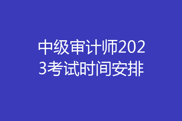 中级审计师2023考试时间安排