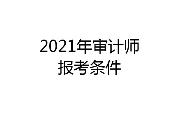 2021年审计师报考条件