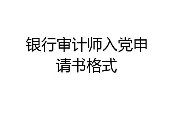 银行审计师入党申请书格式