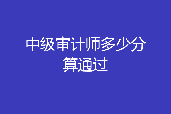 中级审计师多少分算通过